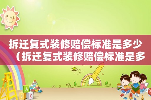 拆遷復式裝修賠償標準是多少（拆遷復式裝修賠償標準是多少萬）