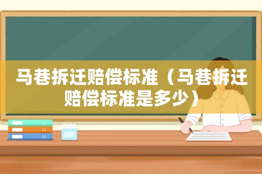 馬巷拆遷賠償標準（馬巷拆遷賠償標準是多少）