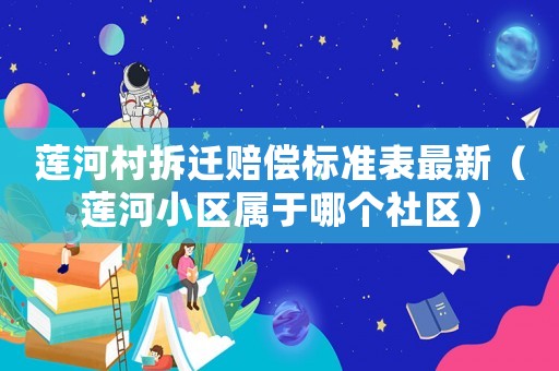 蓮河村拆遷賠償標準表最新（蓮河小區屬于哪個社區）