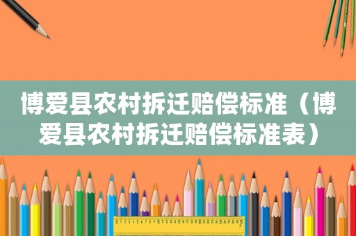 博愛縣農(nóng)村拆遷賠償標(biāo)準(zhǔn)（博愛縣農(nóng)村拆遷賠償標(biāo)準(zhǔn)表）
