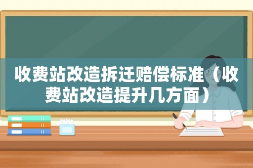 收費站改造拆遷賠償標準（收費站改造提升幾方面）
