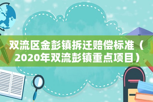 雙流區金彭鎮拆遷賠償標準（2020年雙流彭鎮重點項目）