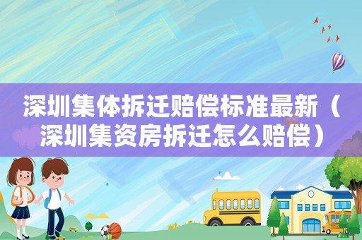 深圳集體拆遷賠償標準最新（深圳集資房拆遷怎么賠償）