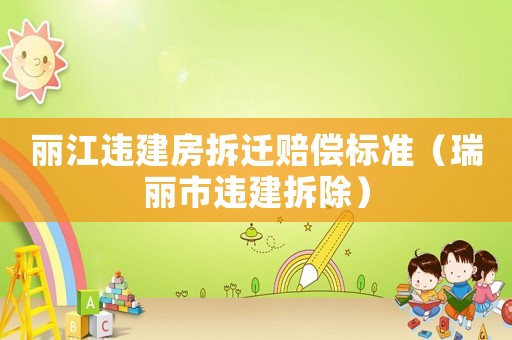 麗江違建房拆遷賠償標準（瑞麗市違建拆除）