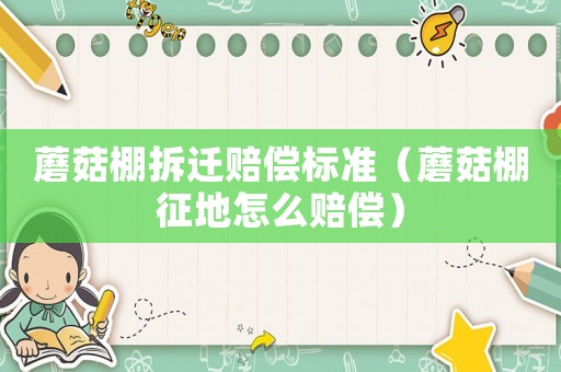蘑菇棚拆遷賠償標準（蘑菇棚征地怎么賠償）