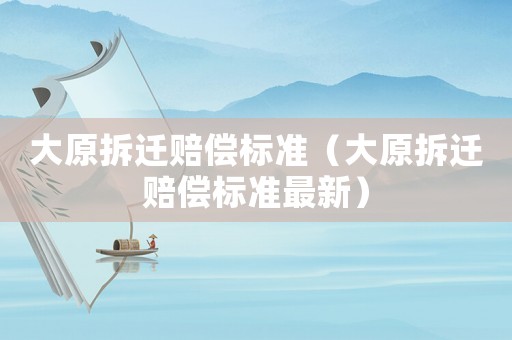 大原拆遷賠償標準（大原拆遷賠償標準最新）