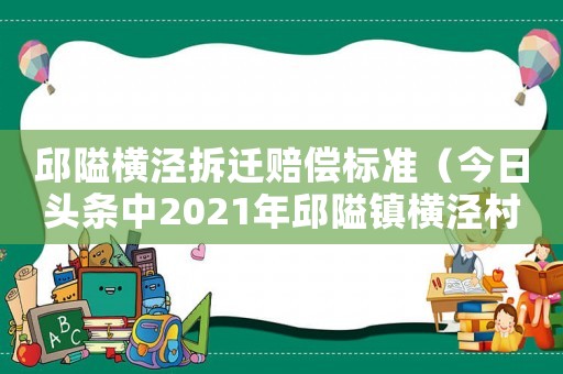 邱隘橫涇拆遷賠償標(biāo)準(zhǔn)（今日頭條中2021年邱隘鎮(zhèn)橫涇村南岸拆遷與周邊的大圖）