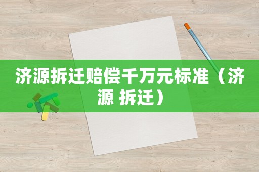 濟源拆遷賠償千萬元標準（濟源 拆遷）