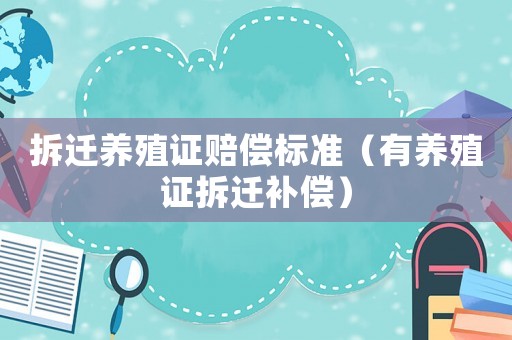 拆遷養殖證賠償標準（有養殖證拆遷補償）