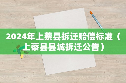2024年上蔡縣拆遷賠償標(biāo)準(zhǔn)（上蔡縣縣城拆遷公告）