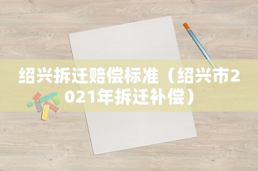 紹興拆遷賠償標準（紹興市2021年拆遷補償）
