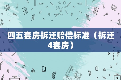 四五套房拆遷賠償標準（拆遷4套房）