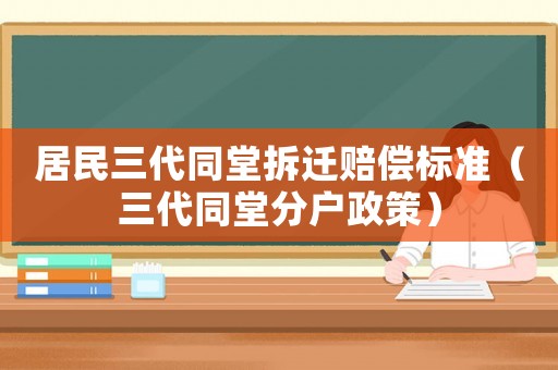 居民三代同堂拆遷賠償標準（三代同堂分戶政策）