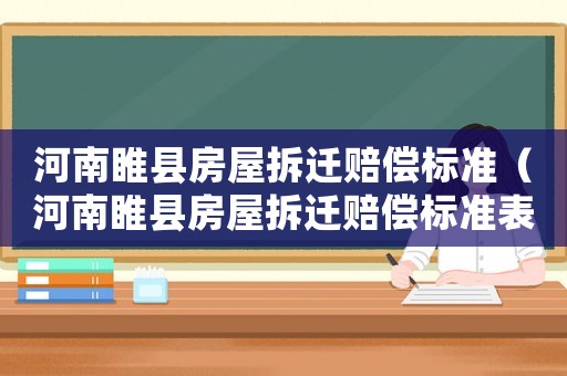 河南睢縣房屋拆遷賠償標(biāo)準(zhǔn)（河南睢縣房屋拆遷賠償標(biāo)準(zhǔn)表）