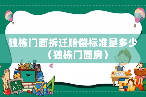 獨棟門面拆遷賠償標(biāo)準(zhǔn)是多少（獨棟門面房）