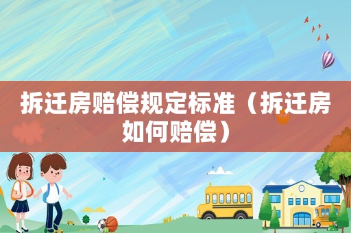 拆遷房賠償規定標準（拆遷房如何賠償）