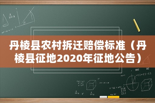 丹棱縣農村拆遷賠償標準（丹棱縣征地2020年征地公告）