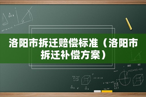 洛陽市拆遷賠償標準（洛陽市拆遷補償方案）