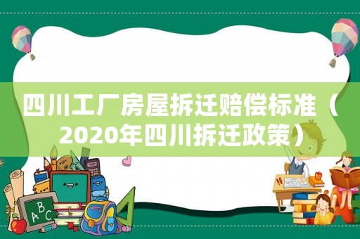 四川工廠房屋拆遷賠償標(biāo)準(zhǔn)（2020年四川拆遷政策）