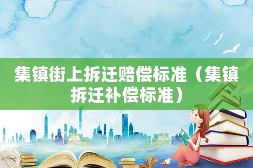 集鎮街上拆遷賠償標準（集鎮拆遷補償標準）