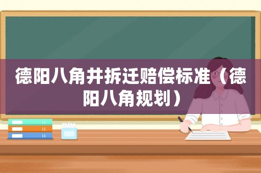 德陽八角井拆遷賠償標準（德陽八角規劃）