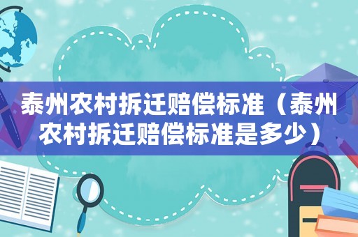 泰州農村拆遷賠償標準（泰州農村拆遷賠償標準是多少）