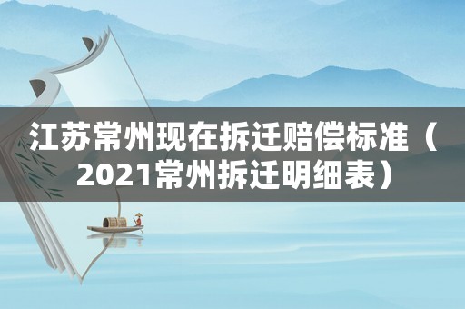 江蘇常州現在拆遷賠償標準（2021常州拆遷明細表）