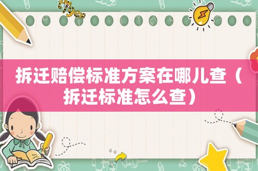 拆遷賠償標(biāo)準方案在哪兒查（拆遷標(biāo)準怎么查）