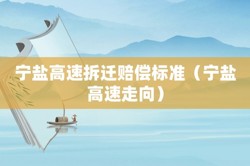 寧鹽高速拆遷賠償標(biāo)準(zhǔn)（寧鹽高速走向）