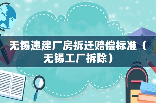 無錫違建廠房拆遷賠償標(biāo)準(zhǔn)（無錫工廠拆除）