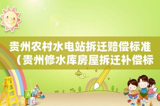 貴州農(nóng)村水電站拆遷賠償標(biāo)準(zhǔn)（貴州修水庫(kù)房屋拆遷補(bǔ)償標(biāo)準(zhǔn)）
