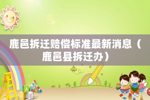 鹿邑拆遷賠償標準最新消息（鹿邑縣拆遷辦）