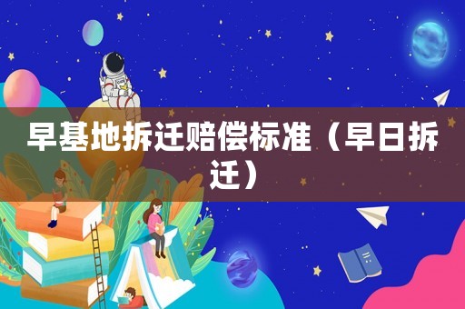 早基地拆遷賠償標準（早日拆遷）