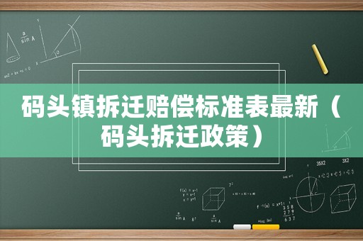 碼頭鎮(zhèn)拆遷賠償標(biāo)準(zhǔn)表最新（碼頭拆遷政策）
