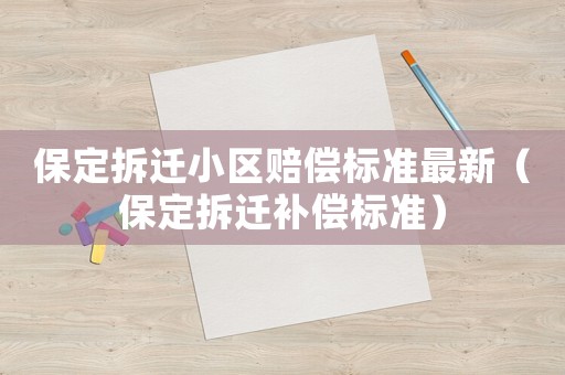 保定拆遷小區(qū)賠償標(biāo)準(zhǔn)最新（保定拆遷補(bǔ)償標(biāo)準(zhǔn)）