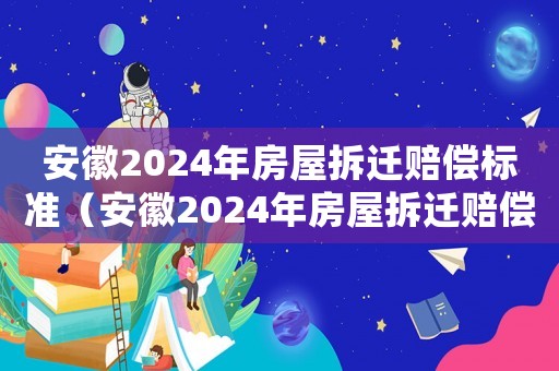 安徽2024年房屋拆遷賠償標準（安徽2024年房屋拆遷賠償標準表）