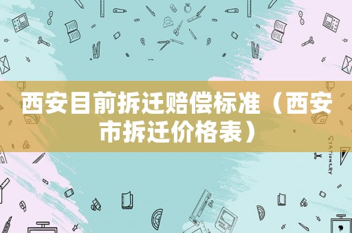 西安目前拆遷賠償標準（西安市拆遷價格表）
