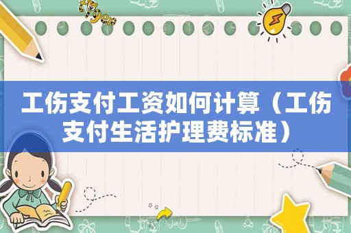 工傷支付工資如何計算（工傷支付生活護理費標準）