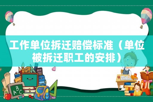 工作單位拆遷賠償標(biāo)準(zhǔn)（單位被拆遷職工的安排）