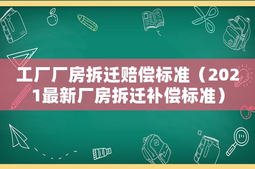 工廠廠房拆遷賠償標(biāo)準(zhǔn)（2021最新廠房拆遷補(bǔ)償標(biāo)準(zhǔn)）