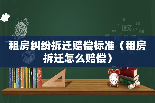 租房糾紛拆遷賠償標準（租房拆遷怎么賠償）