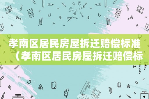 孝南區居民房屋拆遷賠償標準（孝南區居民房屋拆遷賠償標準文件）