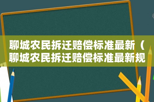 聊城農民拆遷賠償標準最新（聊城農民拆遷賠償標準最新規定）