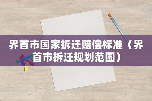 界首市國家拆遷賠償標準（界首市拆遷規劃范圍）