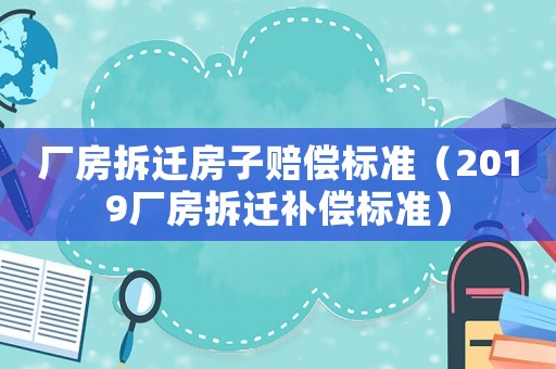 廠房拆遷房子賠償標(biāo)準(zhǔn)（2019廠房拆遷補(bǔ)償標(biāo)準(zhǔn)）