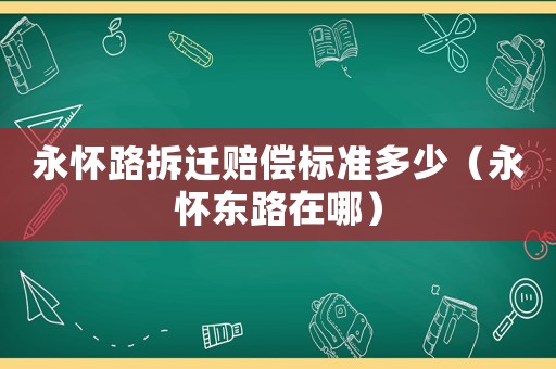 永懷路拆遷賠償標準多少（永懷東路在哪）