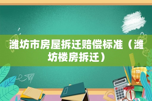 濰坊市房屋拆遷賠償標準（濰坊樓房拆遷）