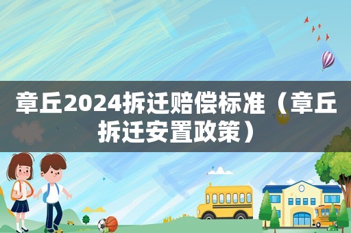 章丘2024拆遷賠償標準（章丘拆遷安置政策）