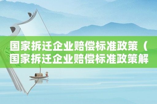 國家拆遷企業(yè)賠償標(biāo)準(zhǔn)政策（國家拆遷企業(yè)賠償標(biāo)準(zhǔn)政策解讀）