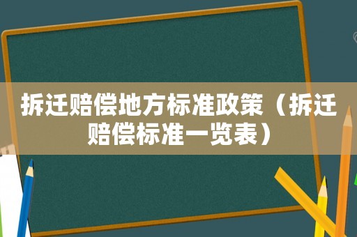 拆遷賠償地方標準政策（拆遷賠償標準一覽表）